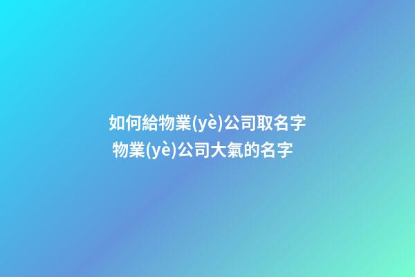如何給物業(yè)公司取名字 物業(yè)公司大氣的名字-第1張-公司起名-玄機派